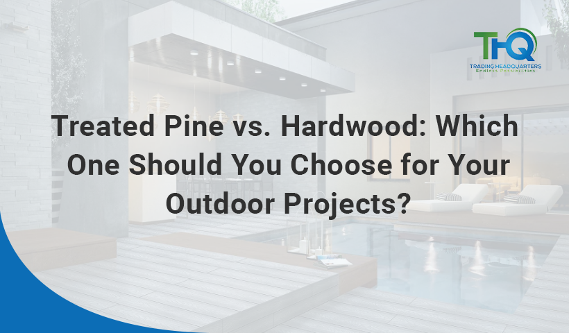 Treated Pine vs Hardwood: Which One Should You Choose For Your Outdoor Projects?