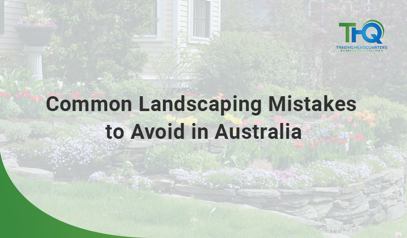 Common Landscaping Mistakes to Avoid in Australia