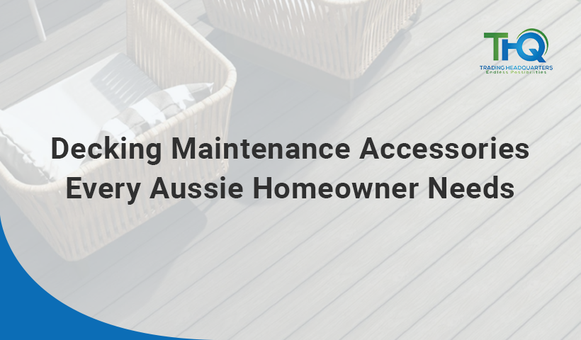 Decking Maintenance Accessories Every Aussie Homeowner Needs